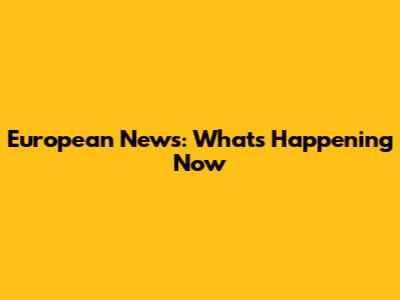 European News: What's Happening Now