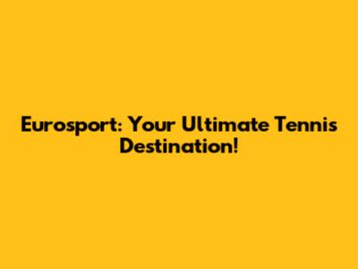 Eurosport: Your Ultimate Tennis Destination!