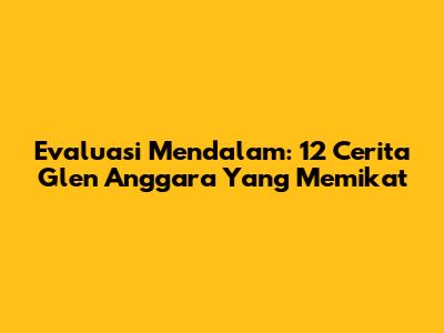 Evaluasi Mendalam: 12 Cerita Glen Anggara Yang Memikat