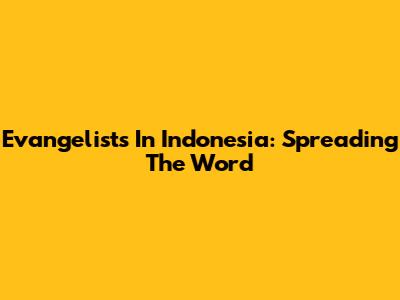 Evangelists In Indonesia: Spreading The Word