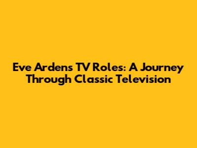 Eve Arden's TV Roles: A Journey Through Classic Television