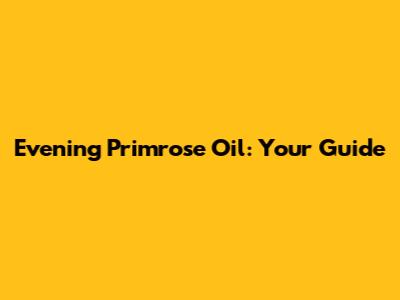 Evening Primrose Oil: Your Guide