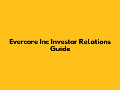 Evercore Inc Investor Relations Guide