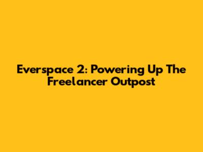 Everspace 2: Powering Up The Freelancer Outpost