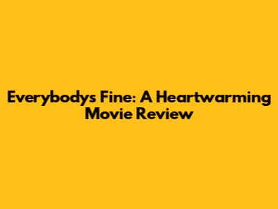 Everybody's Fine: A Heartwarming Movie Review