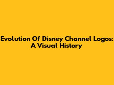 Evolution Of Disney Channel Logos: A Visual History