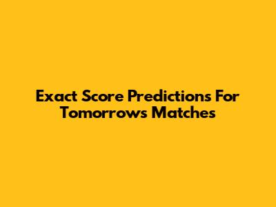 Exact Score Predictions For Tomorrow's Matches