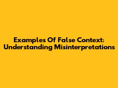Examples Of False Context: Understanding Misinterpretations
