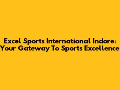 Excel Sports International Indore: Your Gateway To Sports Excellence