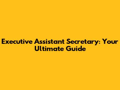 Executive Assistant Secretary: Your Ultimate Guide