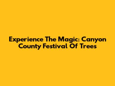 Experience The Magic: Canyon County Festival Of Trees