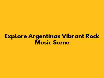 Explore Argentina's Vibrant Rock Music Scene