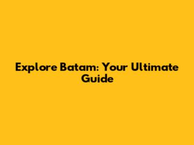 Explore Batam: Your Ultimate Guide