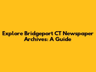 Explore Bridgeport CT Newspaper Archives: A Guide