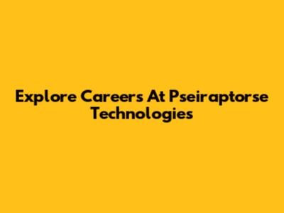 Explore Careers At Pseiraptorse Technologies