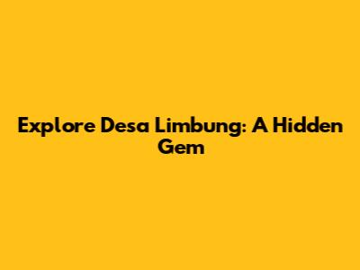 Explore Desa Limbung: A Hidden Gem