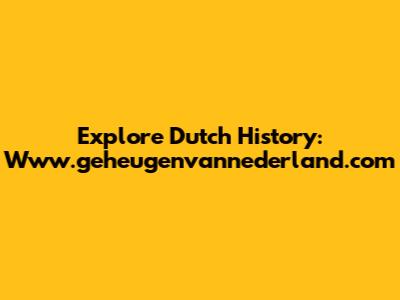 Explore Dutch History: Www.geheugenvannederland.com