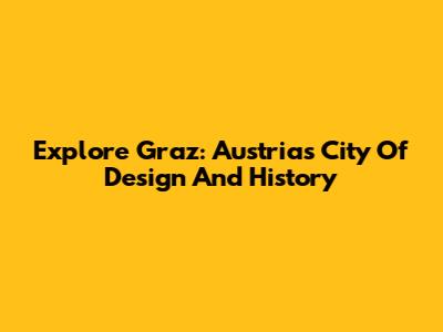 Explore Graz: Austria's City Of Design And History