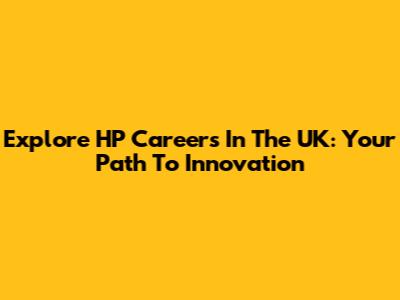Explore HP Careers In The UK: Your Path To Innovation