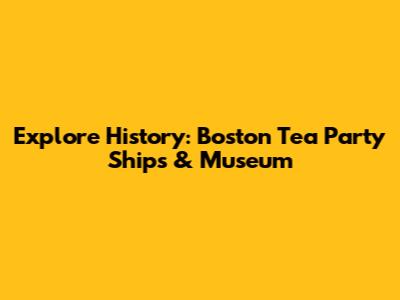Explore History: Boston Tea Party Ships & Museum