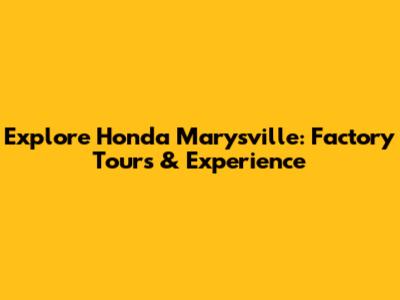 Explore Honda Marysville: Factory Tours & Experience