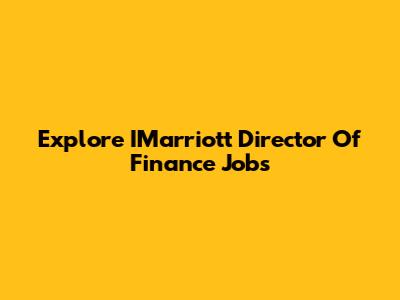 Explore IMarriott Director Of Finance Jobs