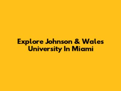 Explore Johnson & Wales University In Miami