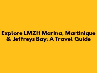 Explore LMZH Marina, Martinique & Jeffreys Bay: A Travel Guide