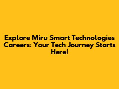 Explore Miru Smart Technologies Careers: Your Tech Journey Starts Here!