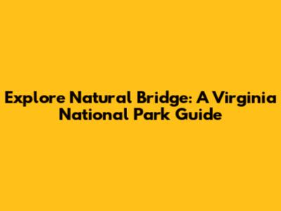 Explore Natural Bridge: A Virginia National Park Guide
