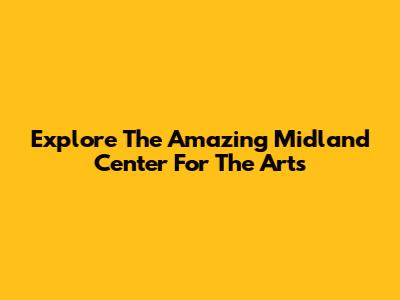 Explore The Amazing Midland Center For The Arts