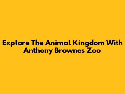 Explore The Animal Kingdom With Anthony Browne's Zoo