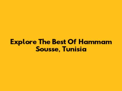 Explore The Best Of Hammam Sousse, Tunisia