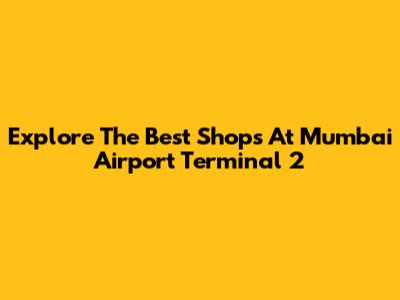 Explore The Best Shops At Mumbai Airport Terminal 2