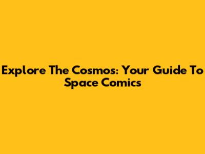 Explore The Cosmos: Your Guide To Space Comics