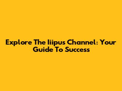 Explore The Iiipus Channel: Your Guide To Success