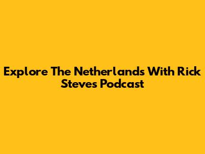 Explore The Netherlands With Rick Steves' Podcast