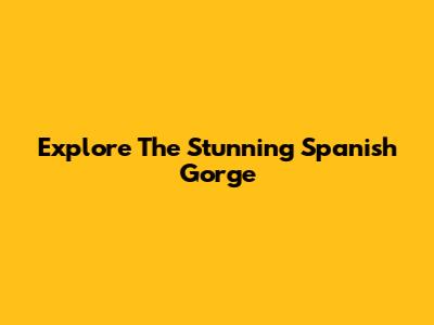 Explore The Stunning Spanish Gorge