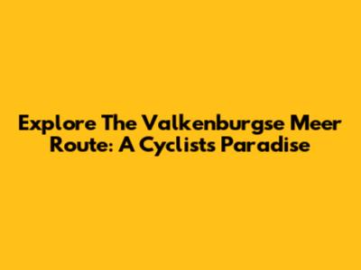 Explore The Valkenburgse Meer Route: A Cyclist's Paradise