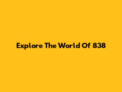 Explore The World Of 838