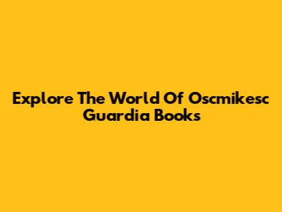 Explore The World Of Oscmikesc Guardia Books