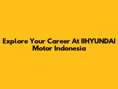 Explore Your Career At IIHYUNDAI Motor Indonesia