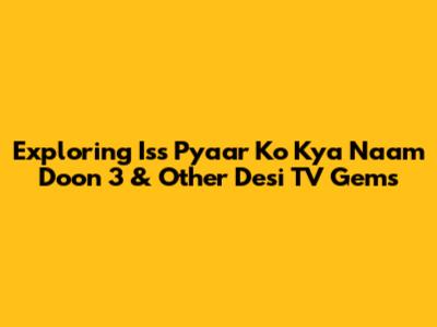 Exploring 'Iss Pyaar Ko Kya Naam Doon 3' & Other Desi TV Gems