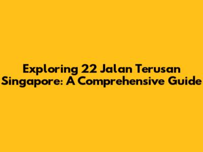 Exploring 22 Jalan Terusan Singapore: A Comprehensive Guide