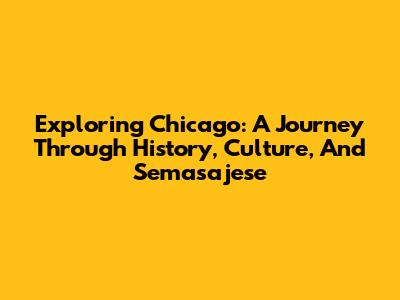 Exploring Chicago: A Journey Through History, Culture, And Semasajese