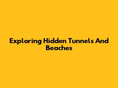 Exploring Hidden Tunnels And Beaches