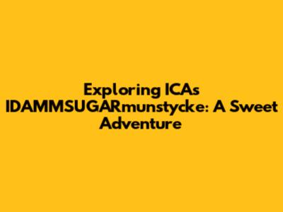 Exploring ICA's IDAMMSUGARmunstycke: A Sweet Adventure