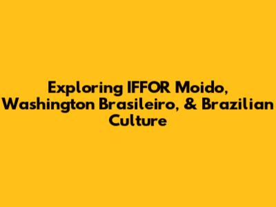 Exploring IFFOR Moido, Washington Brasileiro, & Brazilian Culture