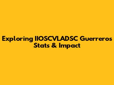 Exploring IIOSCVLADSC Guerrero's Stats & Impact