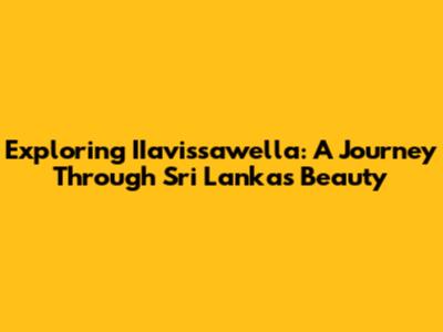 Exploring IIavissawella: A Journey Through Sri Lanka's Beauty